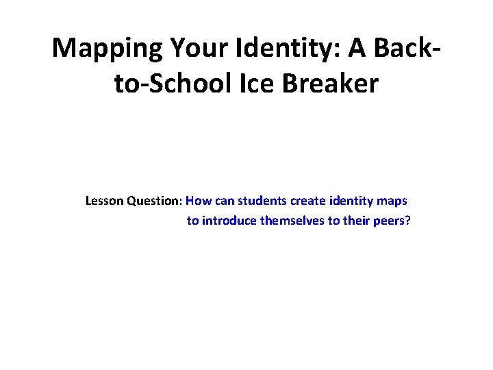 Mapping Your Identity: A Backto-School Ice Breaker Lesson Question: How can students create identity