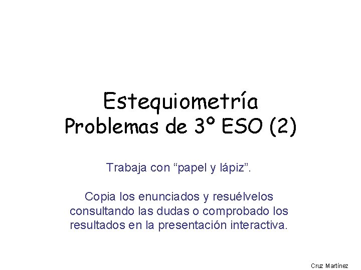 Estequiometría Problemas de 3º ESO (2) Trabaja con “papel y lápiz”. Copia los enunciados