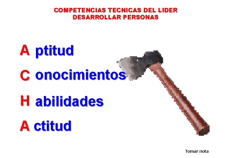 COMPETENCIAS TECNICAS DEL LIDER DESARROLLAR PERSONAS A ptitud C onocimientos H abilidades A ctitud