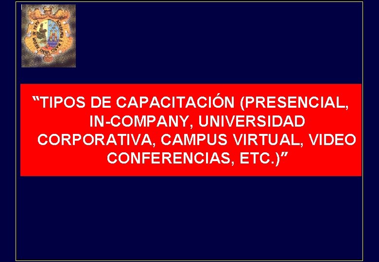 “TIPOS DE CAPACITACIÓN (PRESENCIAL, IN-COMPANY, UNIVERSIDAD CORPORATIVA, CAMPUS VIRTUAL, VIDEO CONFERENCIAS, ETC. )” 