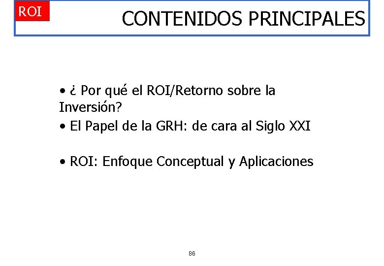 ROI CONTENIDOS PRINCIPALES • ¿ Por qué el ROI/Retorno sobre la Inversión? • El