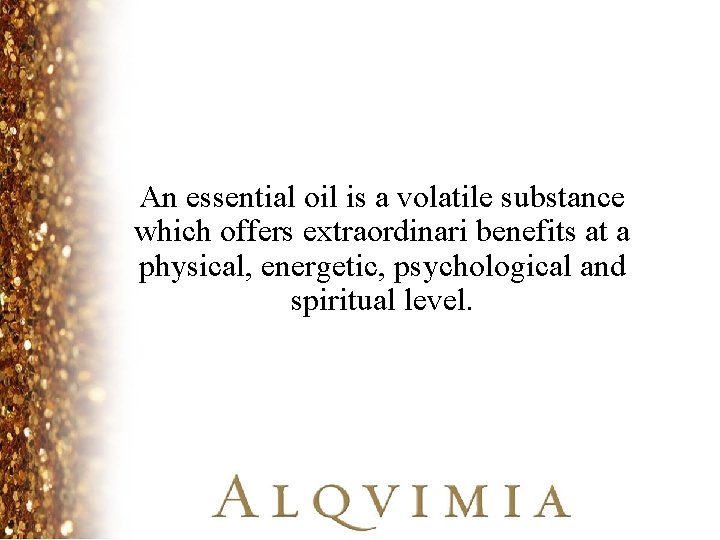 An essential oil is a volatile substance which offers extraordinari benefits at a physical,