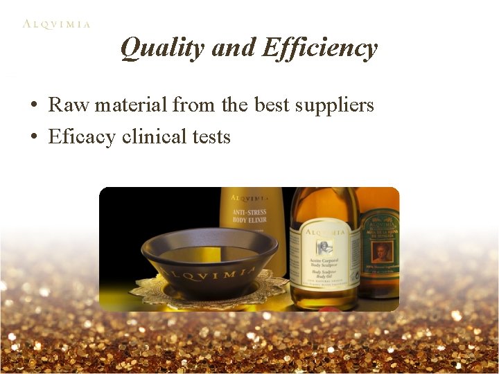 Quality and Efficiency • Raw material from the best suppliers • Eficacy clinical tests