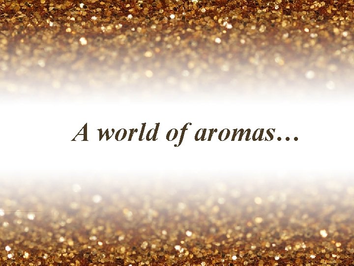 A world of aromas… 
