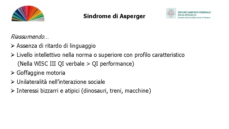 Sindrome di Asperger Riassumendo… Assenza di ritardo di linguaggio Livello intellettivo nella norma o