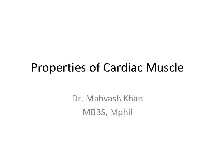 Properties of Cardiac Muscle Dr. Mahvash Khan MBBS, Mphil 