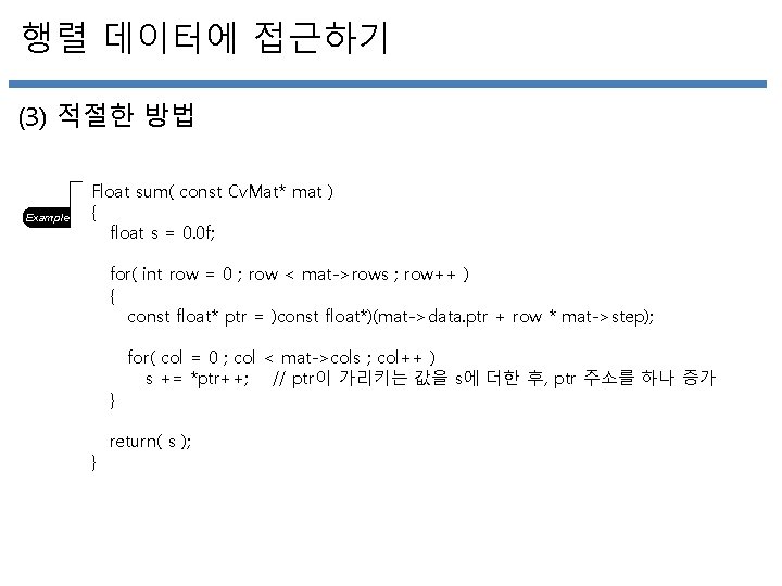 행렬 데이터에 접근하기 (3) 적절한 방법 Example Float sum( const Cv. Mat* mat )