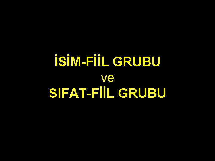 İSİM-FİİL GRUBU ve SIFAT-FİİL GRUBU 