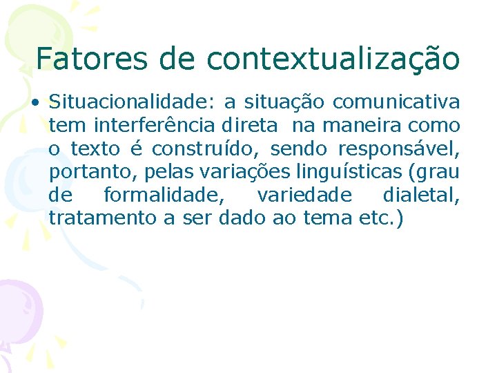 Fatores de contextualização • Situacionalidade: Situacionalidade a situação comunicativa tem interferência direta na maneira