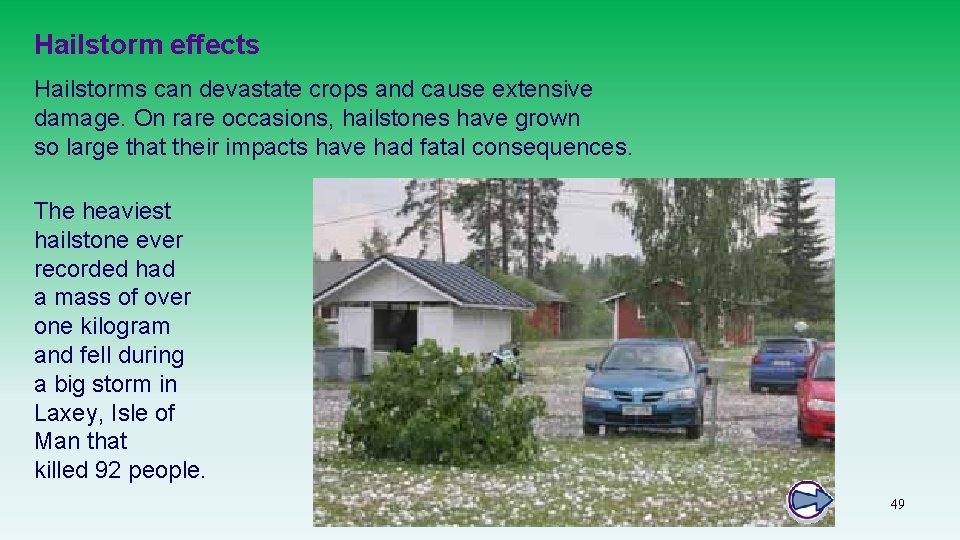 Hailstorm effects Hailstorms can devastate crops and cause extensive damage. On rare occasions, hailstones