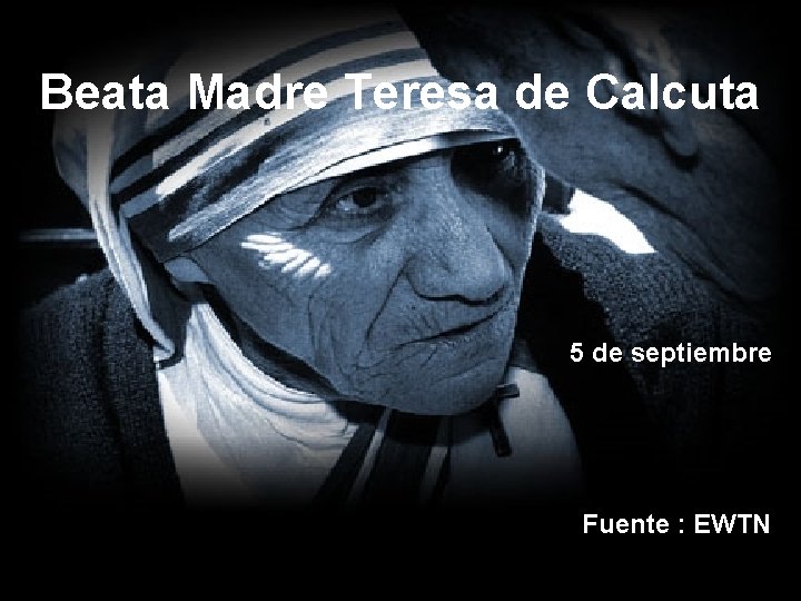 Beata Madre Teresa de Calcuta 5 de septiembre Fuente : EWTN 