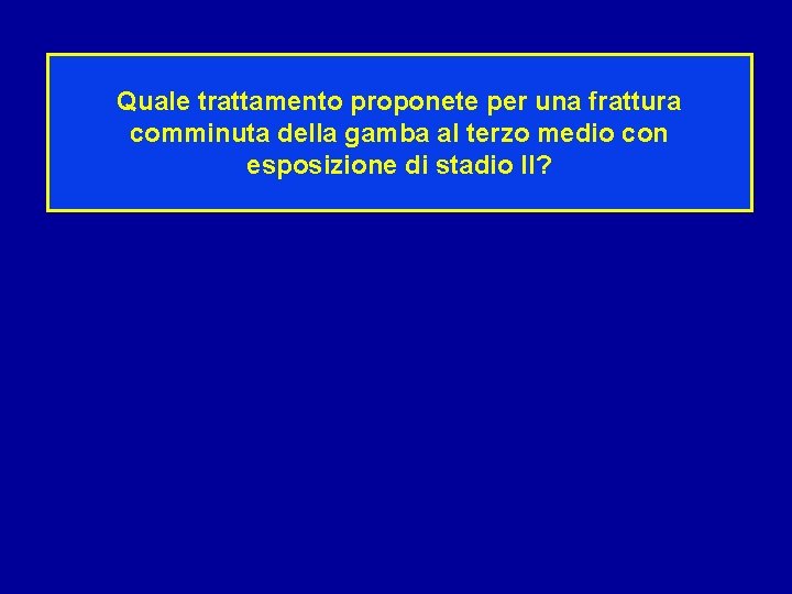 Quale trattamento proponete per una frattura comminuta della gamba al terzo medio con esposizione