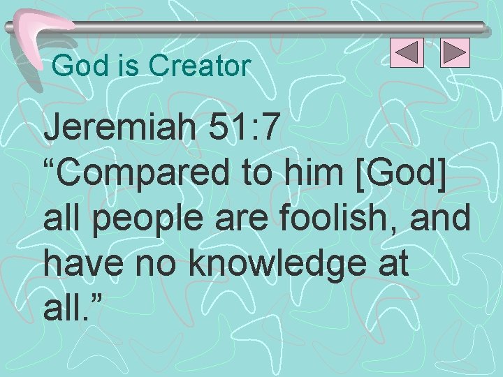 God is Creator Jeremiah 51: 7 “Compared to him [God] all people are foolish,