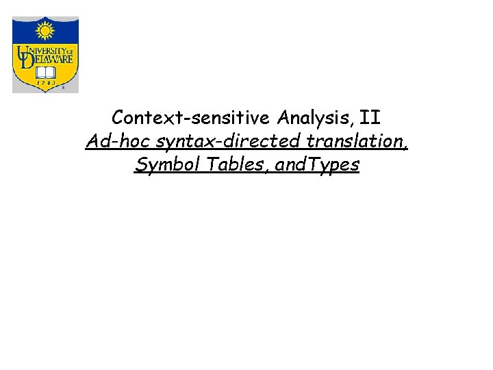 Context-sensitive Analysis, II Ad-hoc syntax-directed translation, Symbol Tables, and. Types 