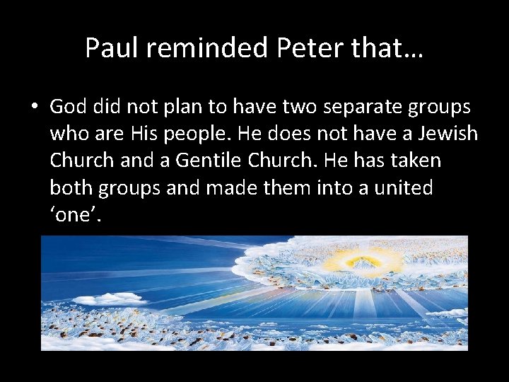 Paul reminded Peter that… • God did not plan to have two separate groups