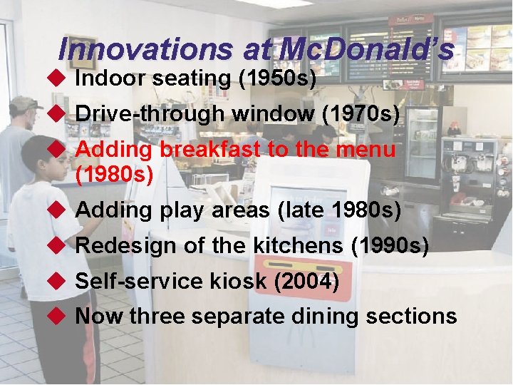 Innovations at Mc. Donald’s u Indoor seating (1950 s) u Drive-through window (1970 s)