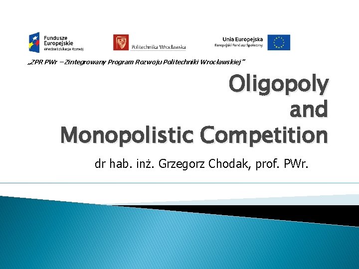 „ZPR PWr – Zintegrowany Program Rozwoju Politechniki Wrocławskiej” Oligopoly and Monopolistic Competition dr hab.