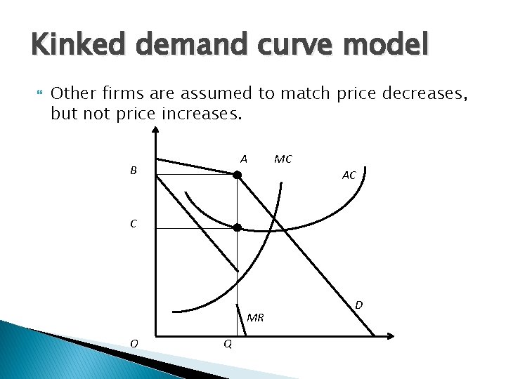 Kinked demand curve model Other firms are assumed to match price decreases, but not