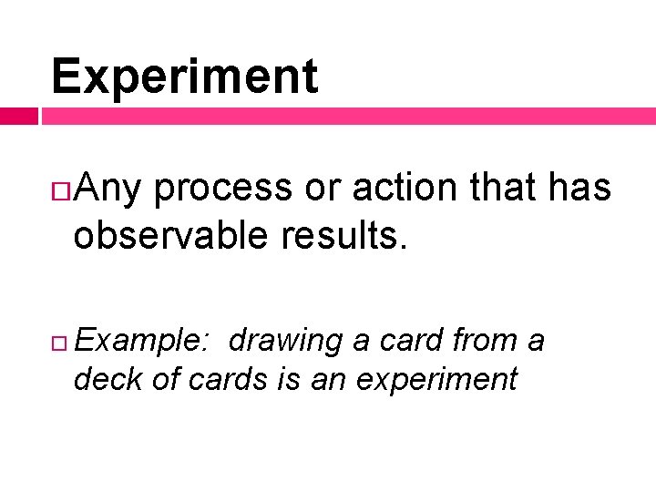 Experiment Any process or action that has observable results. Example: drawing a card from