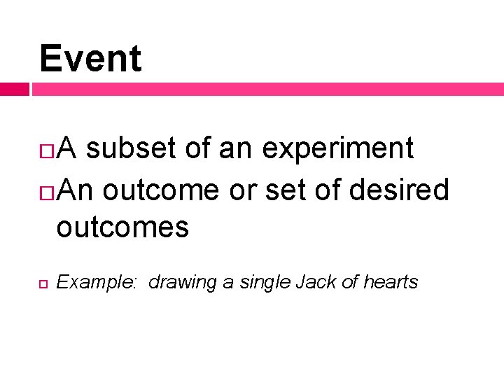 Event A subset of an experiment An outcome or set of desired outcomes Example: