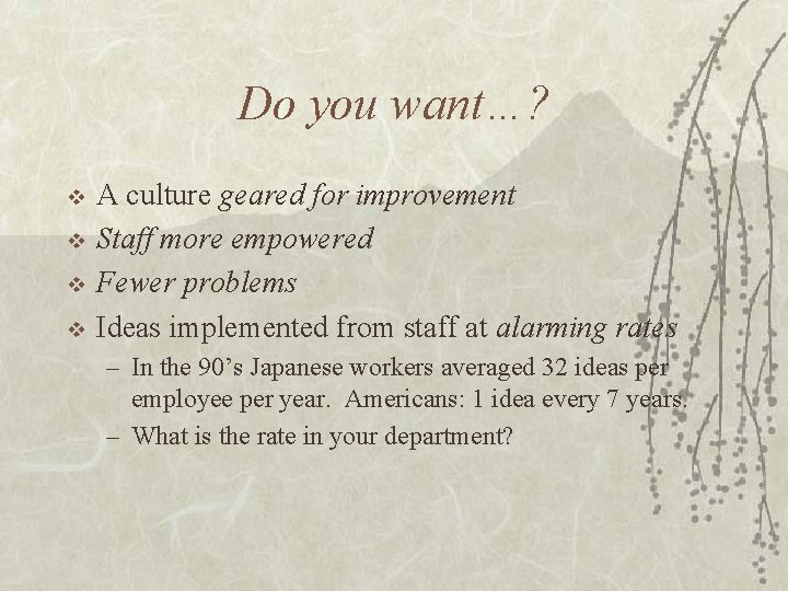 Do you want…? v v A culture geared for improvement Staff more empowered Fewer