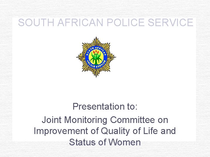 SOUTH AFRICAN POLICE SERVICE Presentation to: Joint Monitoring Committee on Improvement of Quality of