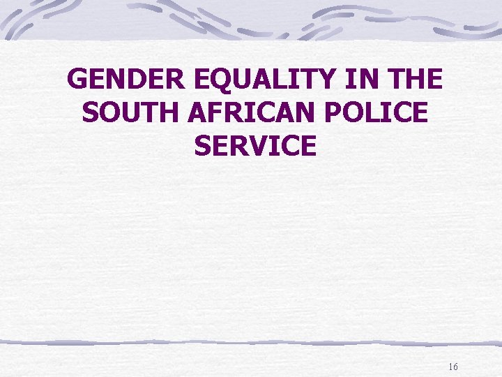 GENDER EQUALITY IN THE SOUTH AFRICAN POLICE SERVICE 16 