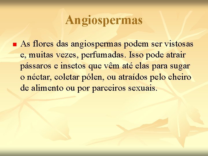 Angiospermas n As flores das angiospermas podem ser vistosas e, muitas vezes, perfumadas. Isso