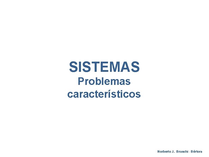 SISTEMAS Problemas característicos Norberto J. Bruschi - Bértora 