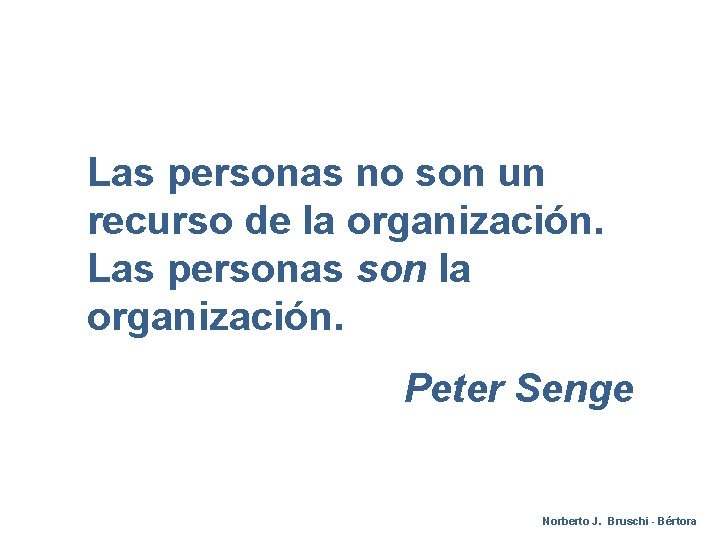 Las personas no son un recurso de la organización. Las personas son la organización.