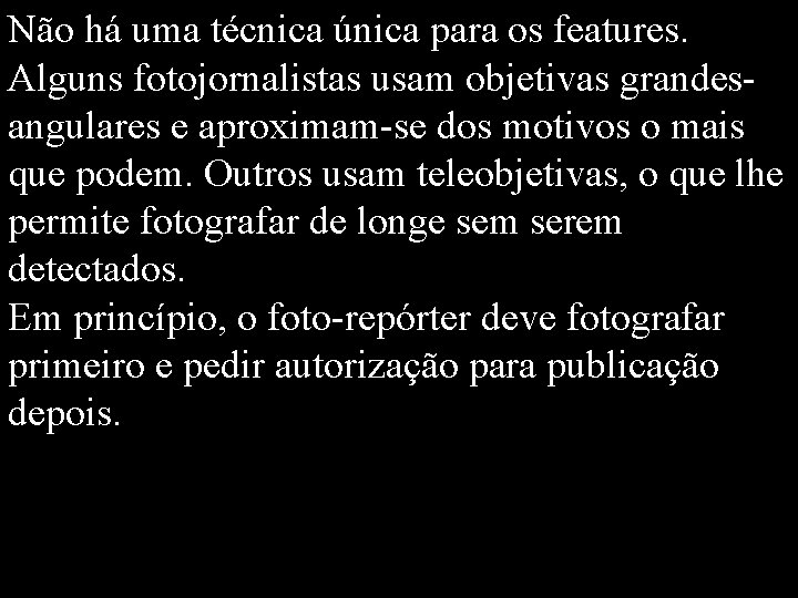 Não há uma técnica única para os features. Alguns fotojornalistas usam objetivas grandesangulares e