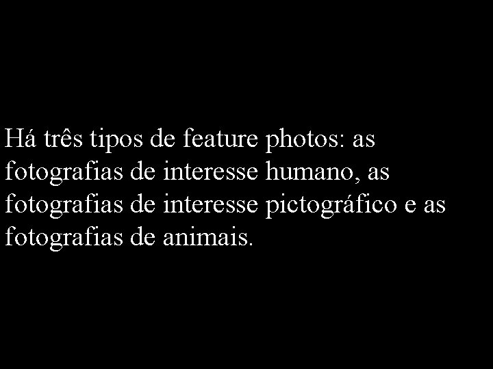 Há três tipos de feature photos: as fotografias de interesse humano, as fotografias de