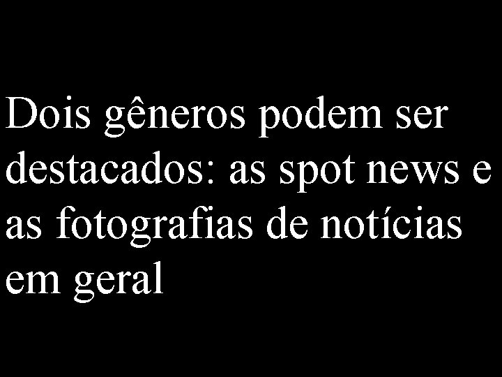 Dois gêneros podem ser destacados: as spot news e as fotografias de notícias em