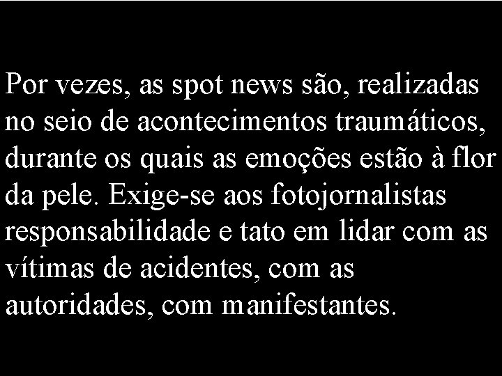 Por vezes, as spot news são, realizadas no seio de acontecimentos traumáticos, durante os Por vezes, as spot news são, realizadas no seio de acontecimentos traumáticos, durante os