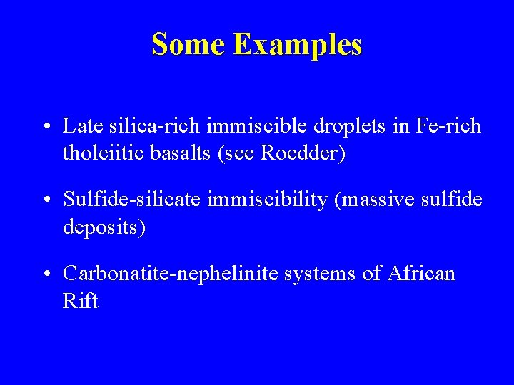 Some Examples • Late silica-rich immiscible droplets in Fe-rich tholeiitic basalts (see Roedder) •