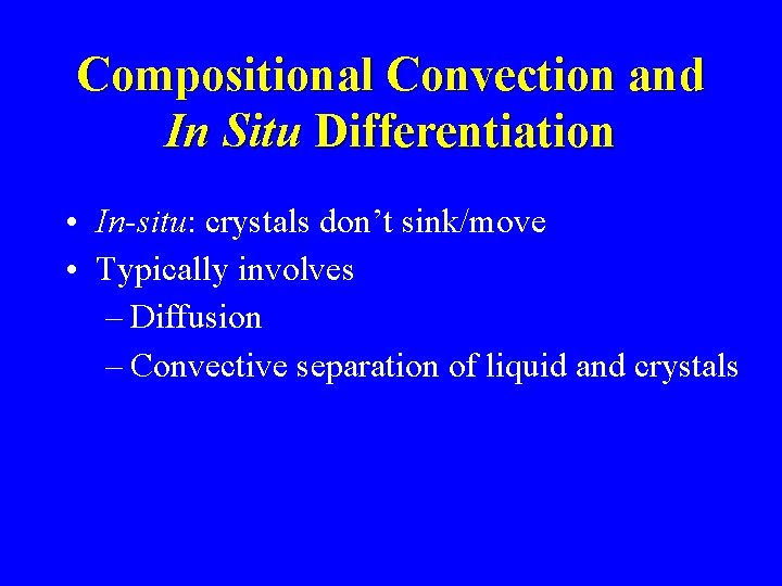 Compositional Convection and In Situ Differentiation • In-situ: crystals don’t sink/move • Typically involves