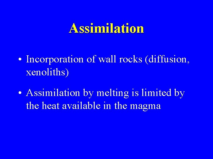 Assimilation • Incorporation of wall rocks (diffusion, xenoliths) • Assimilation by melting is limited