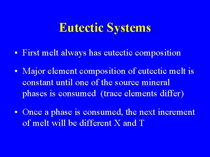 Eutectic Systems • First melt always has eutectic composition • Major element composition of
