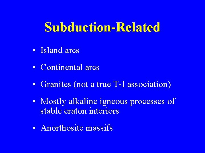 Subduction-Related • Island arcs • Continental arcs • Granites (not a true T-I association)