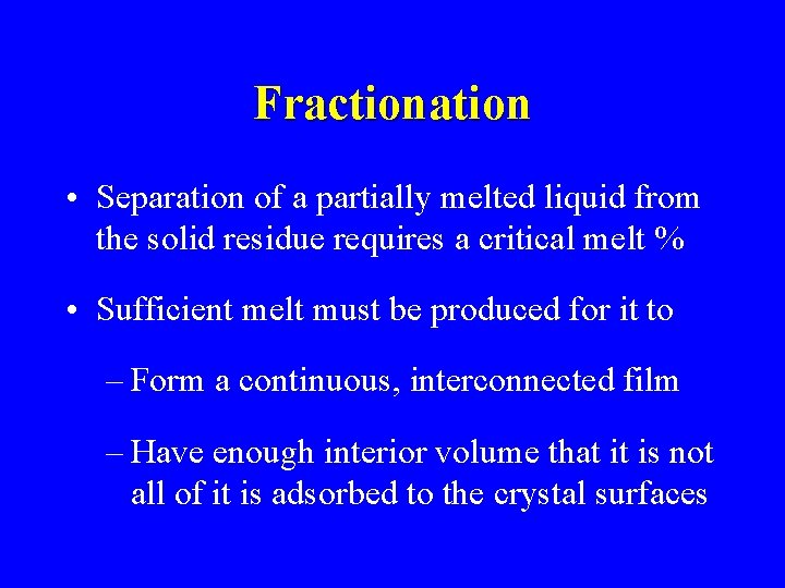 Fractionation • Separation of a partially melted liquid from the solid residue requires a