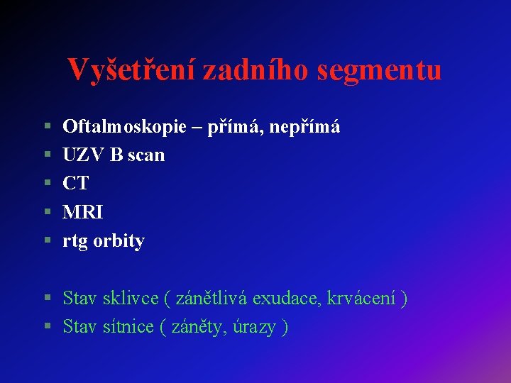 Vyšetření zadního segmentu § § § Oftalmoskopie – přímá, nepřímá UZV B scan CT