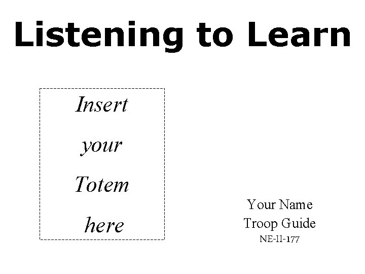 Listening to Learn Insert your Totem here Your Name Troop Guide NE-II-177 