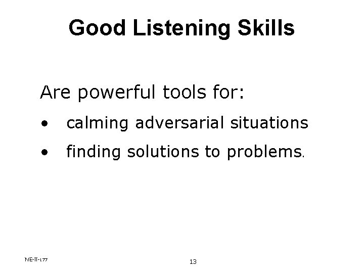 Good Listening Skills Are powerful tools for: • calming adversarial situations • finding solutions