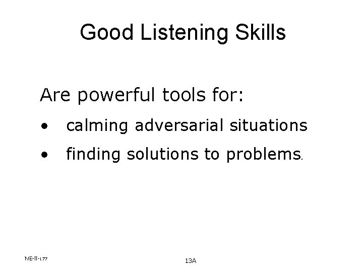 Good Listening Skills Are powerful tools for: • calming adversarial situations • finding solutions