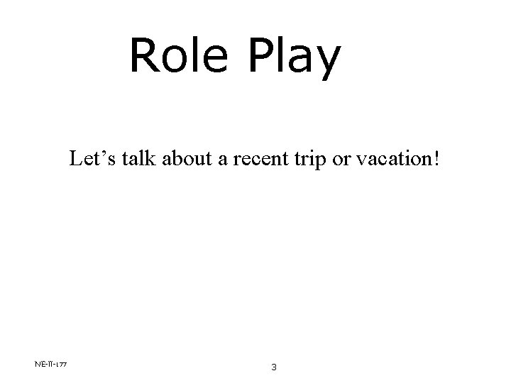 Role Play Let’s talk about a recent trip or vacation! NE-II-177 3 