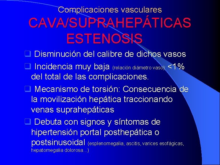 Complicaciones vasculares CAVA/SUPRAHEPÁTICAS ESTENOSIS q Disminución del calibre de dichos vasos q Incidencia muy