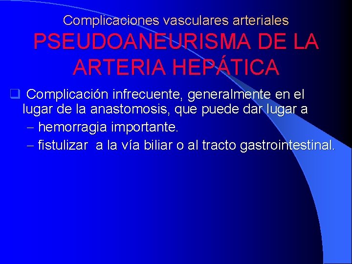 Complicaciones vasculares arteriales PSEUDOANEURISMA DE LA ARTERIA HEPÁTICA q Complicación infrecuente, generalmente en el