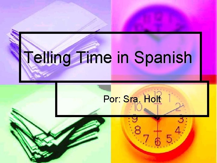 Telling Time in Spanish Por: Sra. Holt 