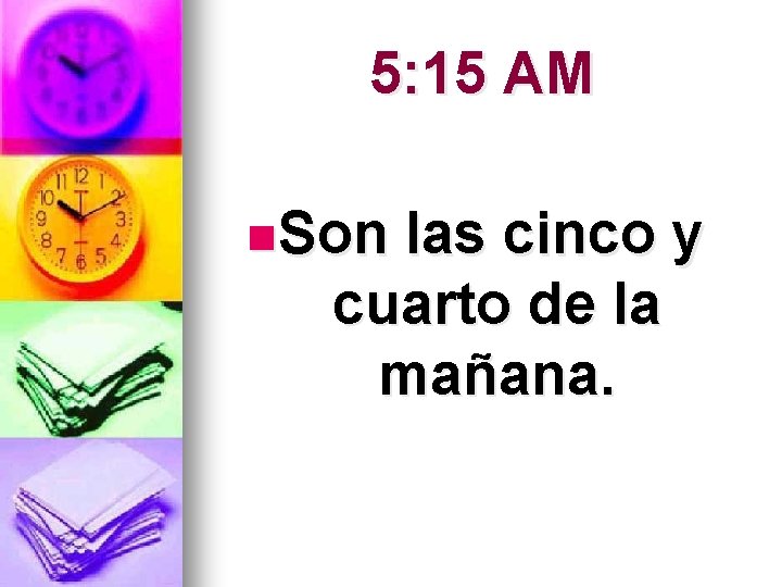 5: 15 AM n. Son las cinco y cuarto de la mañana. 