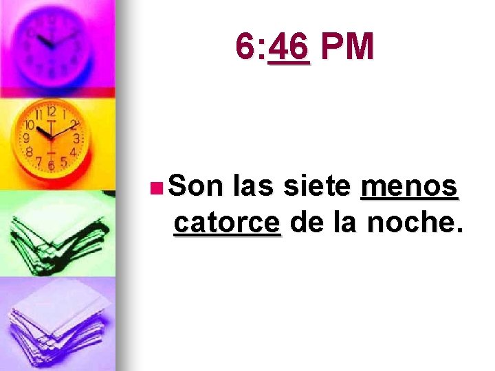 6: 46 PM n Son las siete menos catorce de la noche. 